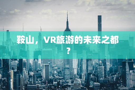 鞍山，VR旅游的未来之都？