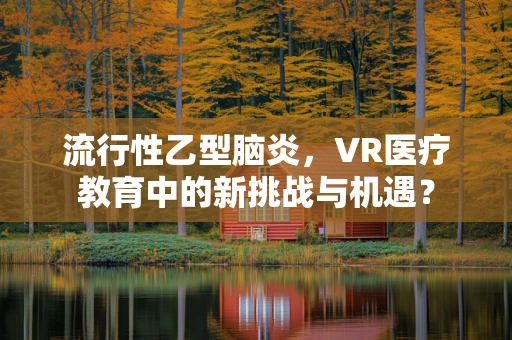 流行性乙型脑炎，VR医疗教育中的新挑战与机遇？