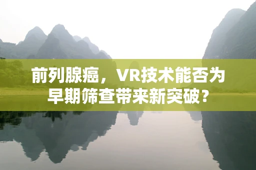 前列腺癌，VR技术能否为早期筛查带来新突破？