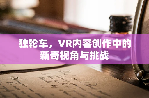 独轮车，VR内容创作中的新奇视角与挑战