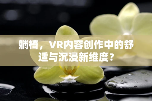 躺椅，VR内容创作中的舒适与沉浸新维度？