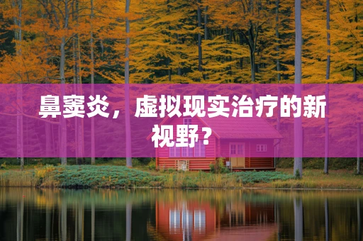 鼻窦炎，虚拟现实治疗的新视野？