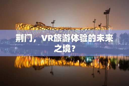 荆门，VR旅游体验的未来之境？