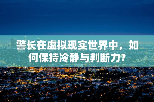 警长在虚拟现实世界中，如何保持冷静与判断力？