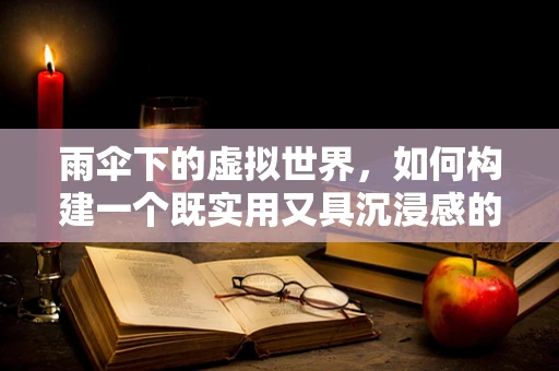 雨伞下的虚拟世界，如何构建一个既实用又具沉浸感的VR雨伞体验？