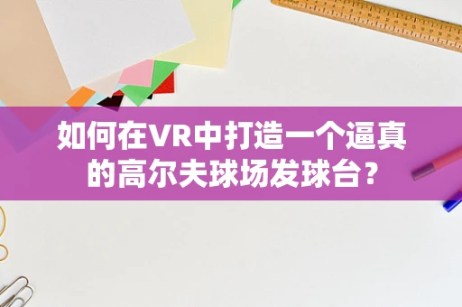 如何在VR中打造一个逼真的高尔夫球场发球台？