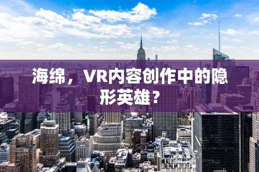 海绵，VR内容创作中的隐形英雄？