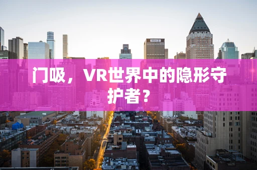 门吸，VR世界中的隐形守护者？