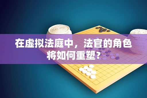 在虚拟法庭中，法官的角色将如何重塑？