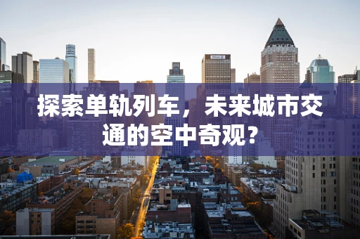 探索单轨列车，未来城市交通的空中奇观？