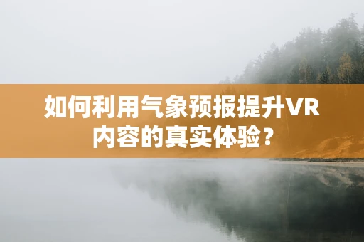 如何利用气象预报提升VR内容的真实体验？