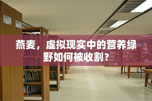 燕麦，虚拟现实中的营养绿野如何被收割？