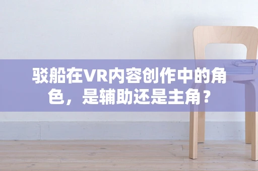 驳船在VR内容创作中的角色，是辅助还是主角？