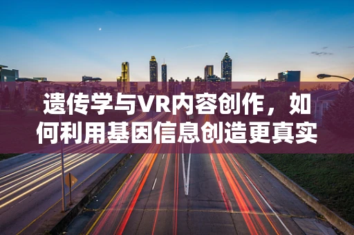 遗传学与VR内容创作，如何利用基因信息创造更真实的虚拟体验？