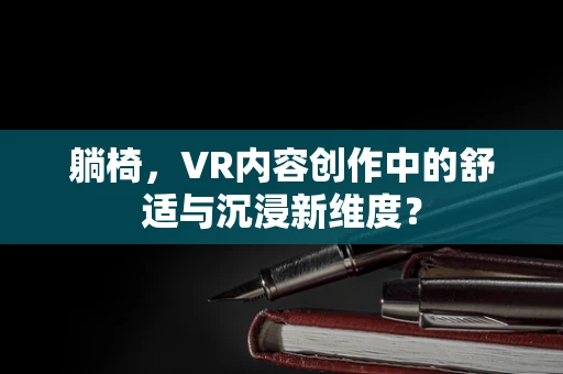 躺椅，VR内容创作中的舒适与沉浸新维度？