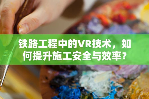 铁路工程中的VR技术，如何提升施工安全与效率？