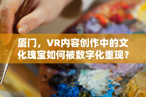 厦门，VR内容创作中的文化瑰宝如何被数字化重现？