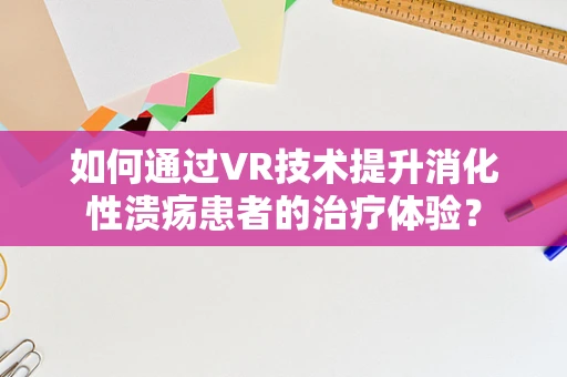 如何通过VR技术提升消化性溃疡患者的治疗体验？