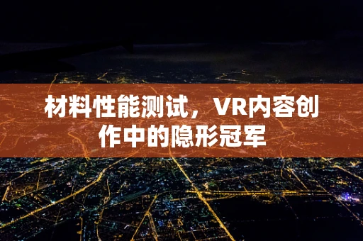 材料性能测试，VR内容创作中的隐形冠军