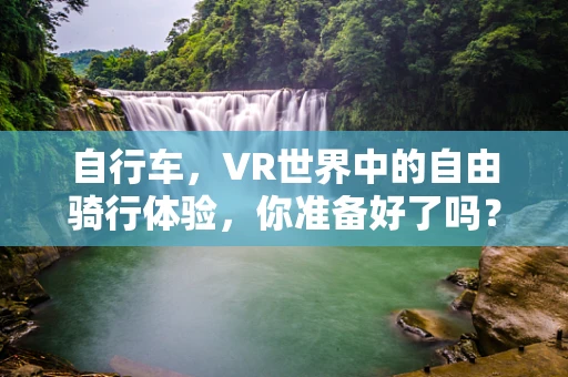 自行车，VR世界中的自由骑行体验，你准备好了吗？