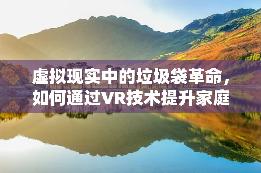 虚拟现实中的垃圾袋革命，如何通过VR技术提升家庭环保体验？