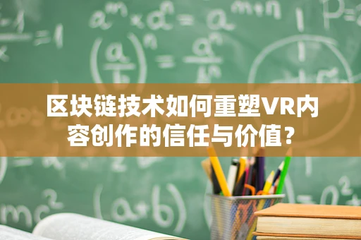 区块链技术如何重塑VR内容创作的信任与价值？