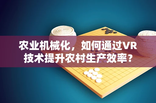 农业机械化，如何通过VR技术提升农村生产效率？