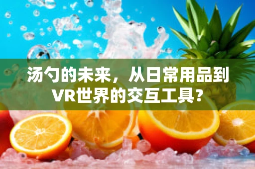 汤勺的未来，从日常用品到VR世界的交互工具？