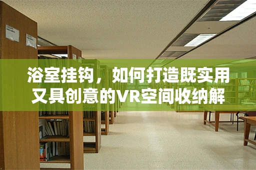 浴室挂钩，如何打造既实用又具创意的VR空间收纳解决方案？