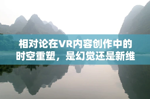 相对论在VR内容创作中的时空重塑，是幻觉还是新维度？