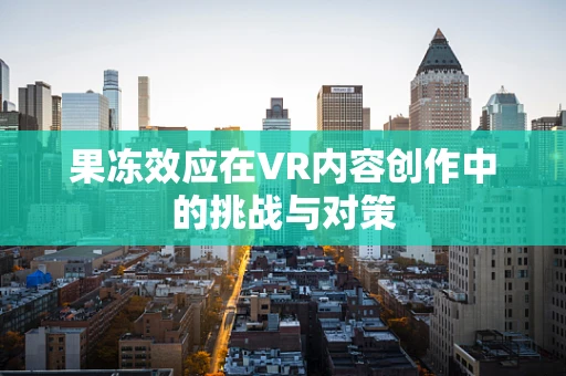 果冻效应在VR内容创作中的挑战与对策