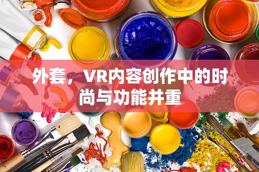 外套，VR内容创作中的时尚与功能并重