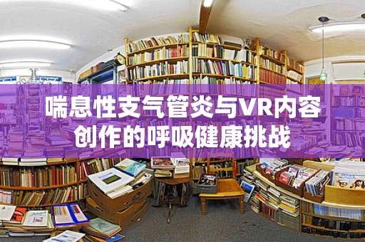 喘息性支气管炎与VR内容创作的呼吸健康挑战