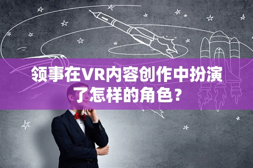 领事在VR内容创作中扮演了怎样的角色？