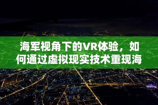 海军视角下的VR体验，如何通过虚拟现实技术重现海上征途？