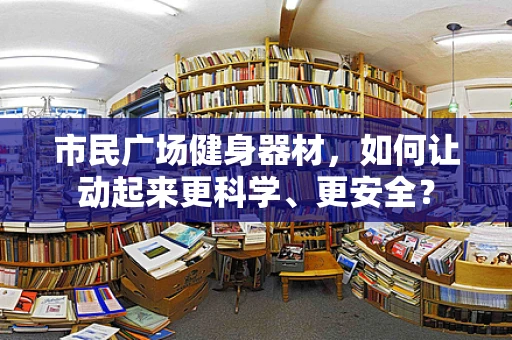 市民广场健身器材，如何让动起来更科学、更安全？