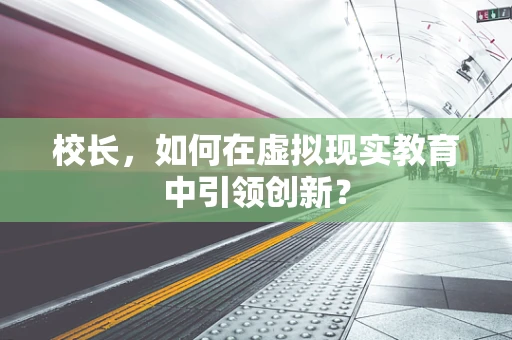 校长，如何在虚拟现实教育中引领创新？