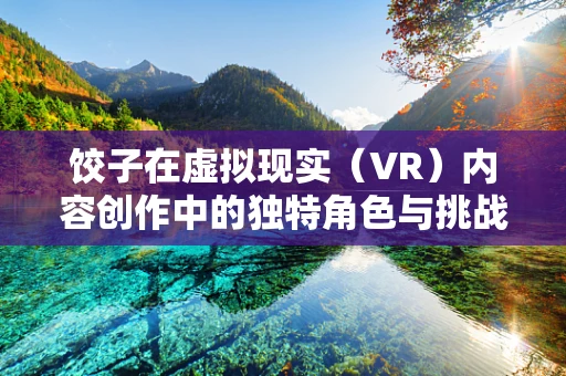 饺子在虚拟现实（VR）内容创作中的独特角色与挑战