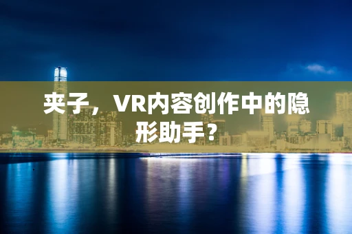 夹子，VR内容创作中的隐形助手？