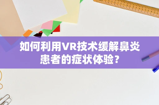 如何利用VR技术缓解鼻炎患者的症状体验？