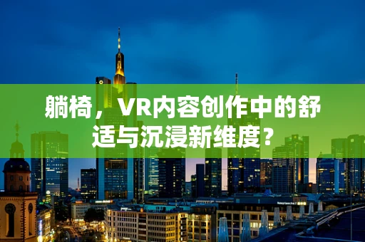 躺椅，VR内容创作中的舒适与沉浸新维度？