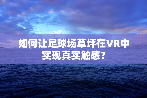 如何让足球场草坪在VR中实现真实触感？