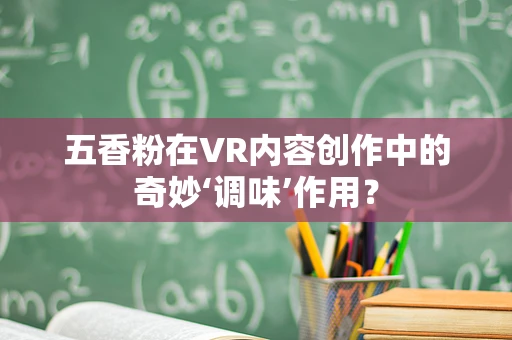 五香粉在VR内容创作中的奇妙‘调味’作用？