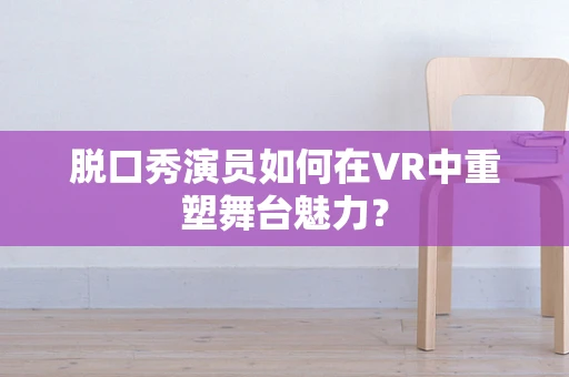 脱口秀演员如何在VR中重塑舞台魅力？