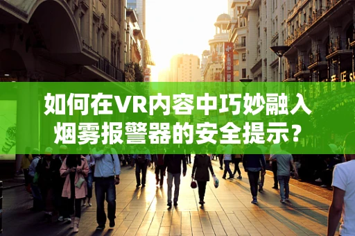 如何在VR内容中巧妙融入烟雾报警器的安全提示？