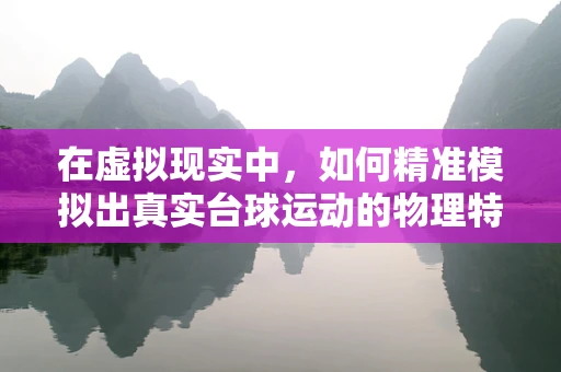 在虚拟现实中，如何精准模拟出真实台球运动的物理特性？