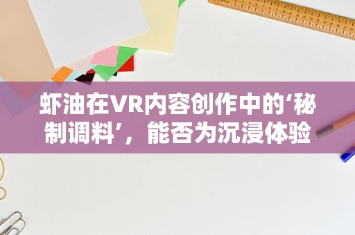 虾油在VR内容创作中的‘秘制调料’，能否为沉浸体验添上独特风味？