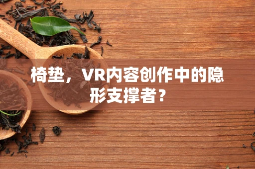 椅垫，VR内容创作中的隐形支撑者？