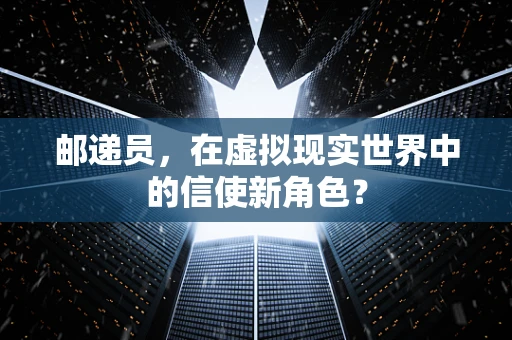 邮递员，在虚拟现实世界中的信使新角色？