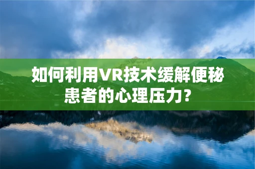 如何利用VR技术缓解便秘患者的心理压力？